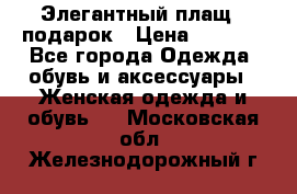 Элегантный плащ   подарок › Цена ­ 1 000 - Все города Одежда, обувь и аксессуары » Женская одежда и обувь   . Московская обл.,Железнодорожный г.